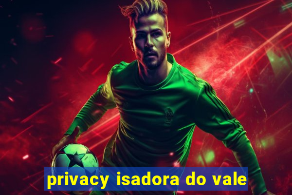 privacy isadora do vale